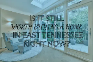 Is It Still Worth Buying a Home in East Tennessee Right Now?