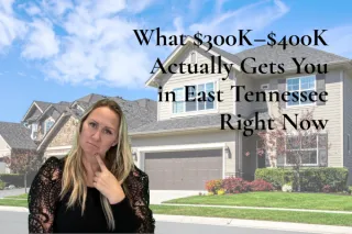 What $300K–$400K Actually Gets You in East Tennessee Right Now