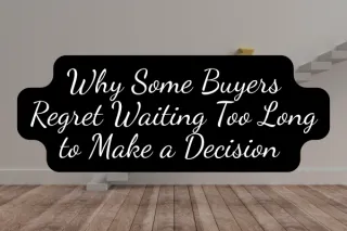 Why Some Buyers Regret Waiting Too Long to Make a Decision