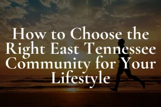 How to Choose the Right East Tennessee Community for Your Lifestyle