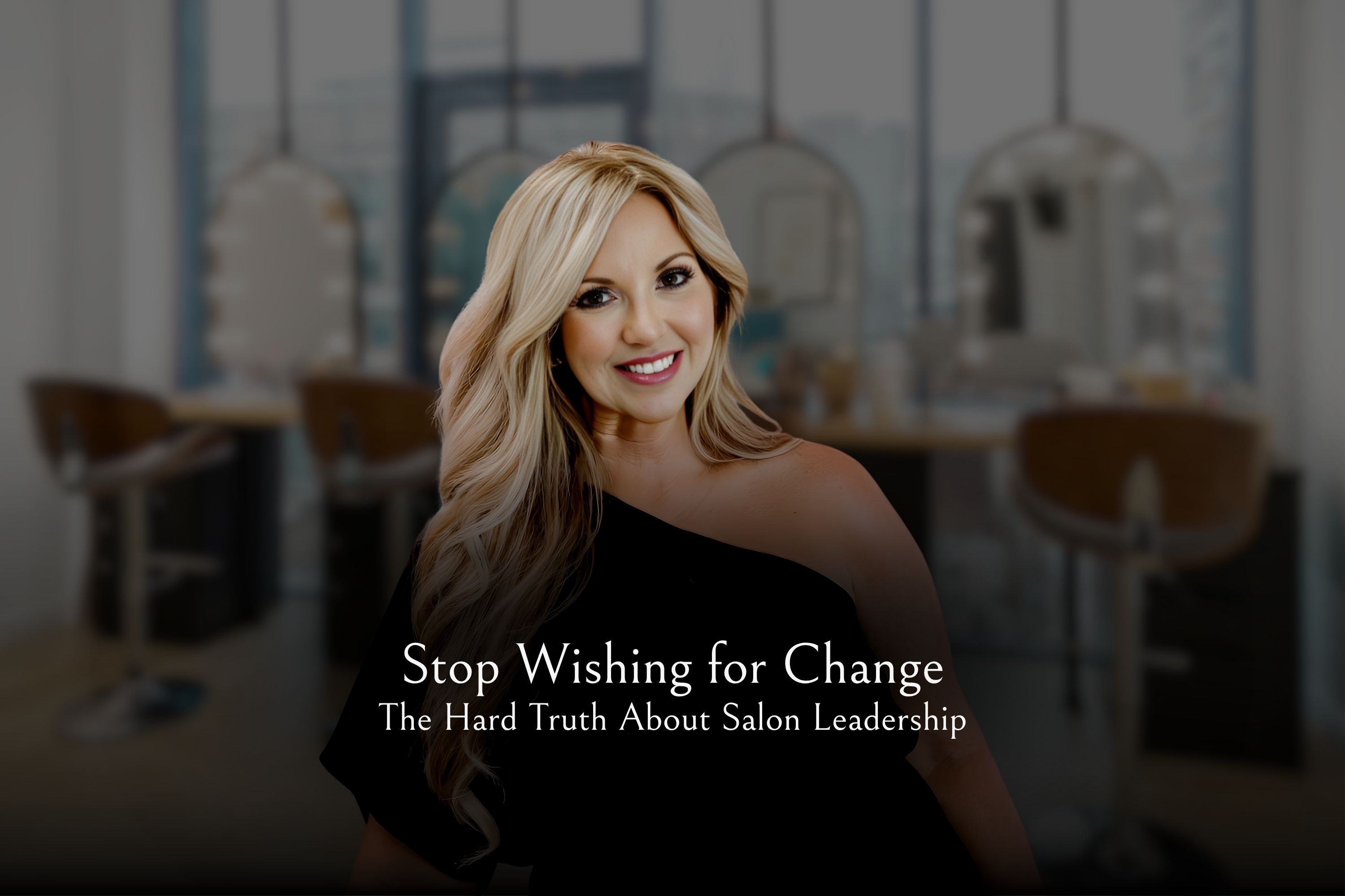 Stop Wishing for Change: The Hard Truth About Salon Leadership