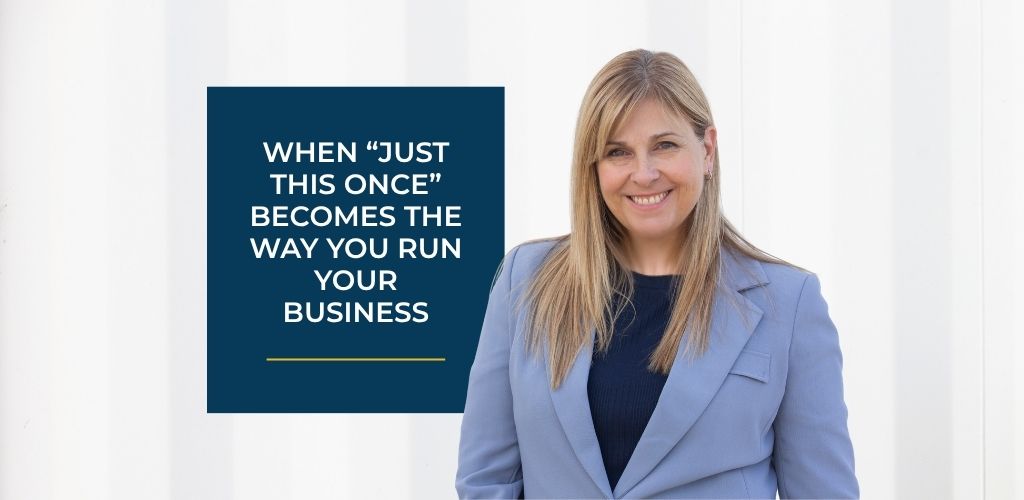 When “Just This Once” Becomes the Way You Run Your Business
