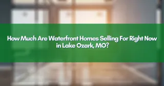 How Much Are Waterfront Homes Selling For Right Now in Lake Ozark, MO?
