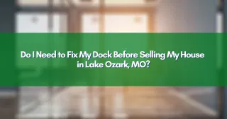 Do I Need to Fix My Dock Before Selling My House in Lake Ozark, MO?
