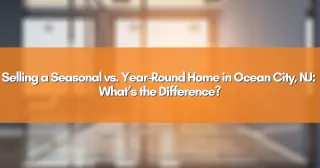 Selling a Seasonal vs. Year-Round Home in Ocean City, NJ: What’s the Difference?