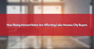 How Rising Interest Rates Are Affecting Lake Havasu City Buyers