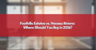 Foothills Estates vs. Havasu Riviera: Where Should You Buy in 2026?