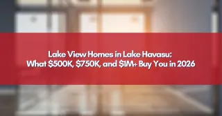 Lake View Homes in Lake Havasu: What $500K, $750K, and $1M+ Buy You in 2026