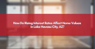 How Do Rising Interest Rates Affect Home Values in Lake Havasu City, AZ?