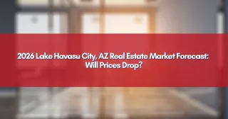 2026 Lake Havasu City, AZ Real Estate Market Forecast: Will Prices Drop?