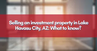Selling an investment property in Lake Havasu City, AZ: What to know?