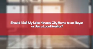 Should I Sell My Lake Havasu City Home to an iBuyer or Use a Local Realtor?