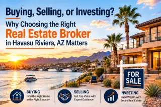 Buying, Selling, or Investing? Why Choosing the Right Real Estate Broker in Havasu Riviera, AZ Matters