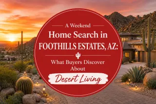 A Weekend Home Search in Foothills Estates, AZ: What Buyers Discover About Desert Living