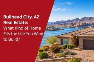 Bullhead City, AZ Real Estate: What Kind of Home Fits the Life You Want to Build?