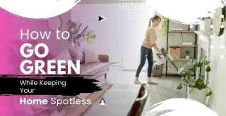 How to Go Green While Keeping Your Home Spotless