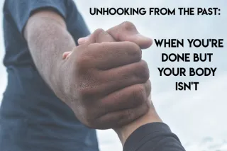 Unhooking From the Past: When You're Done But Your Body Isn't