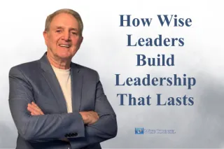 How Wise Leaders Build Leadership That Lasts