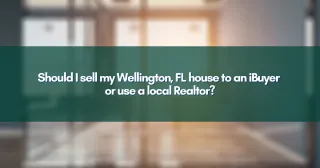 Should I sell my Wellington, FL house to an iBuyer or use a local Realtor?