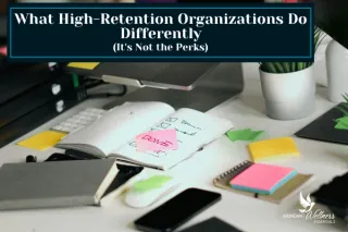 What High-Retention Organizations Do Differently, It's Not the Perks