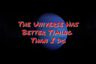 The Universe Has Better Timing Than I Do