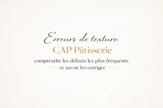 Erreurs de texture CAP Pâtisserie : comprendre les défauts les plus fréquents et savoir les corriger