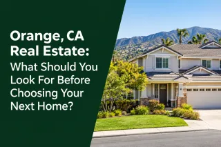 Orange, CA Real Estate: What Should You Look For Before Choosing Your Next Home?