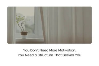 You Don’t Need More Motivation — You Need a Structure That Serves You