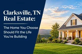 Clarksville, TN Real Estate: The Home You Choose Should Fit the Life You’re Building