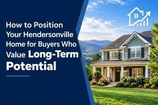 How to Position Your Hendersonville Home for Buyers Who Value Long-Term Potential