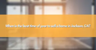 When is the best time of year to sell a home in Jackson, CA?