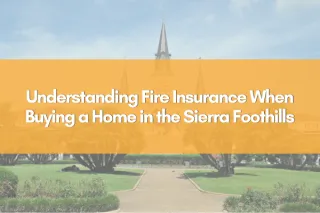 Understanding Fire Insurance When Buying a Home in the Sierra Foothills