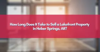 How Long Does It Take to Sell a Lakefront Property in Heber Springs, AR?