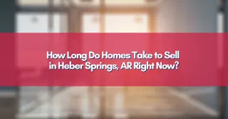How Long Do Homes Take to Sell in Heber Springs, AR Right Now?