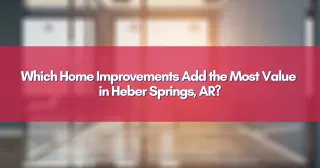 Which Home Improvements Add the Most Value in Heber Springs, AR?