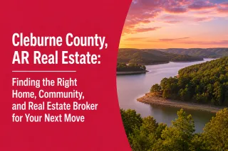 Cleburne County, AR Real Estate: Finding the Right Home, Community, and Real Estate Broker for Your Next Move