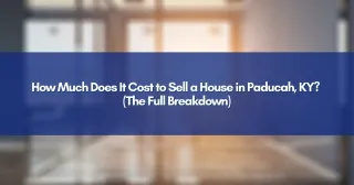 How Much Does It Cost to Sell a House in Paducah, KY? (The Full Breakdown)