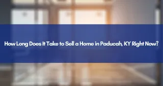 How Long Does It Take to Sell a Home in Paducah, KY Right Now?