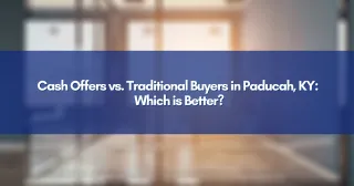 Cash Offers vs. Traditional Buyers in Paducah, KY: Which is Better?