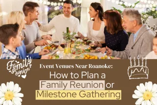Event Venues Near Roanoke VA: How to Plan a Family Reunion or Milestone Gathering