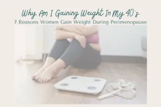 Why Am I Gaining Weight In My 40's?7 Reasons Women Gain Weight During Perimenopause