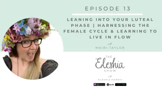 Episode 13 | Leaning into Your Luteal Phase | Harnessing the Female Cycle & Learning to Live in Flow (Part 5 of 6)