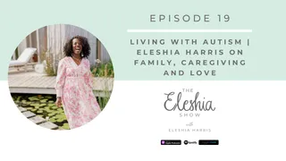 Episode 19 | Living with Autism | Eleshia Harris on Family, Caregiving and Love