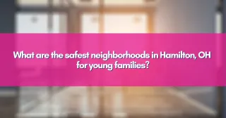 What are the safest neighborhoods in Hamilton, OH for young families?