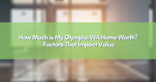How Much is My Olympia, WA Home Worth? Factors That Impact Value