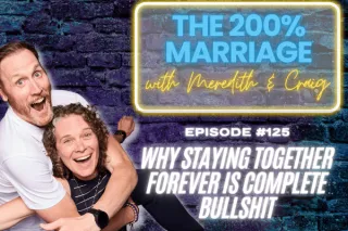 126. Why Staying Together Forever is Complete Bullsh!t (Chapter 5) | The 200% Marriage Podcast