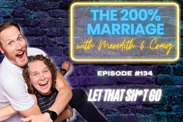 134. Let that Sh*t Go (Chapter 13) | The 200% Marriage Podcast