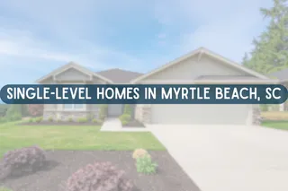 Single-Level Homes in Myrtle Beach, SC: What Buyers Should Know