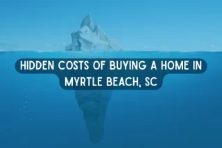 Hidden Costs of Buying a Home in Myrtle Beach, SC: What Buyers Need to Budget For