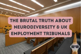 The Brutal Truth About Neurodiversity & UK Employment Tribunals